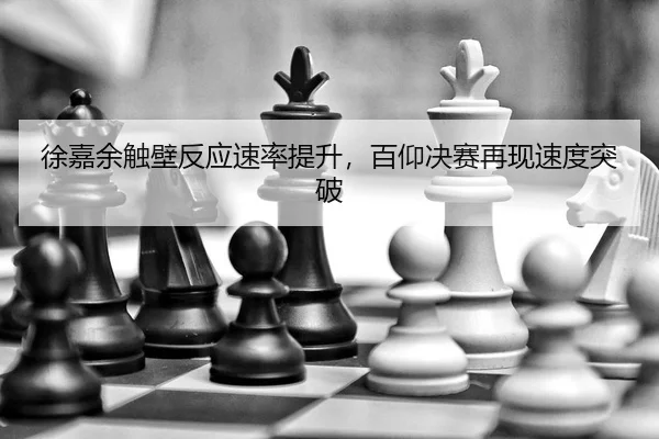 徐嘉余触壁反应速率提升，百仰决赛再现速度突破